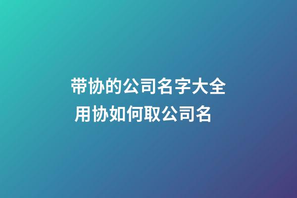 带协的公司名字大全 用协如何取公司名-第1张-公司起名-玄机派